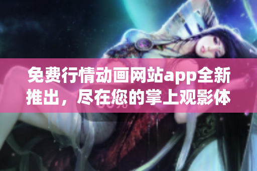 免費(fèi)行情動(dòng)畫網(wǎng)站app全新推出，盡在您的掌上觀影體驗(yàn)
