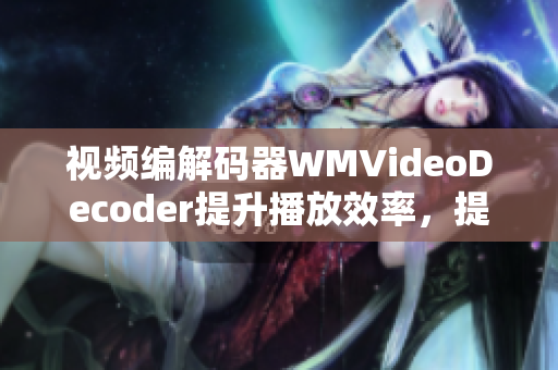 視頻編解碼器WMVideoDecoder提升播放效率，提高解碼性能