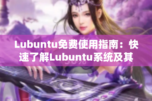 Lubuntu免費使用指南：快速了解Lubuntu系統(tǒng)及其優(yōu)勢