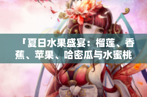 「夏日水果盛宴：榴蓮、香蕉、蘋果、哈密瓜與水蜜桃齊聚一堂」