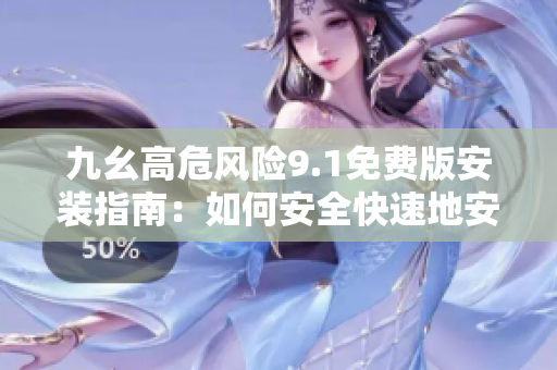 九幺高危風(fēng)險(xiǎn)9.1免費(fèi)版安裝指南：如何安全快速地安裝和使用？