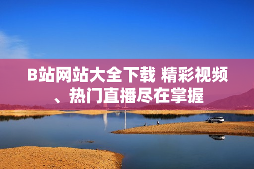 B站網(wǎng)站大全下載 精彩視頻、熱門直播盡在掌握