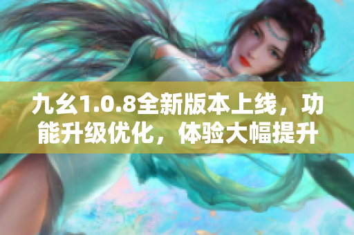 九幺1.0.8全新版本上線，功能升級(jí)優(yōu)化，體驗(yàn)大幅提升
