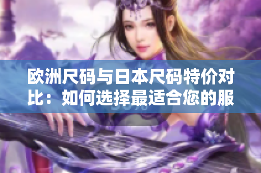 歐洲尺碼與日本尺碼特價對比：如何選擇最適合您的服裝尺碼？