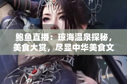 鮑魚直播：瓊海溫泉探秘，美食大賞，盡顯中華美食文化