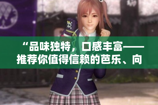 “品味獨特，口感豐富——推薦你值得信賴的芭樂、向日葵、鴨脖店鋪”