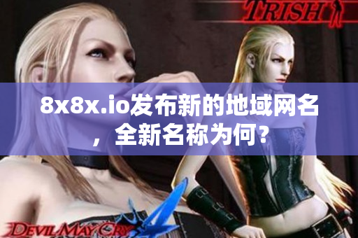 8x8x.io發(fā)布新的地域網(wǎng)名，全新名稱為何？