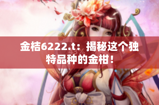 金桔6222.t：揭秘這個獨特品種的金柑！