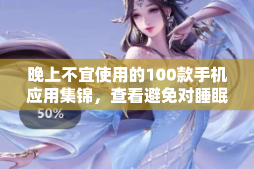 晚上不宜使用的100款手機(jī)應(yīng)用集錦，查看避免對(duì)睡眠影響