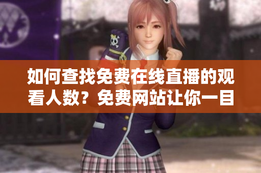 如何查找免費在線直播的觀看人數(shù)？免費網(wǎng)站讓你一目了然