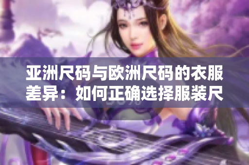 亞洲尺碼與歐洲尺碼的衣服差異：如何正確選擇服裝尺碼？