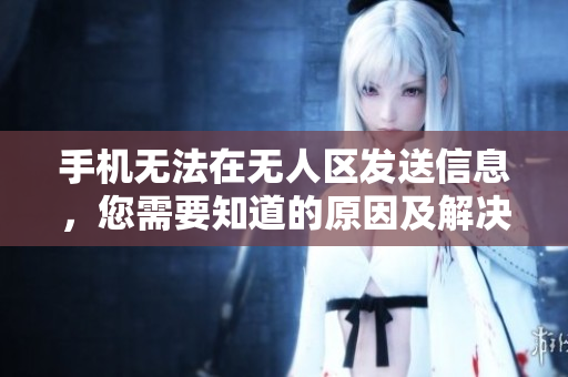 手機(jī)無法在無人區(qū)發(fā)送信息，您需要知道的原因及解決方法
