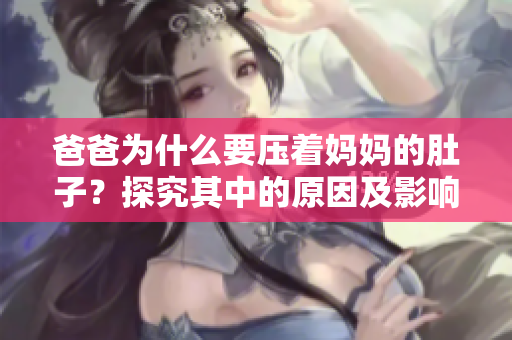 爸爸為什么要壓著媽媽的肚子？探究其中的原因及影響