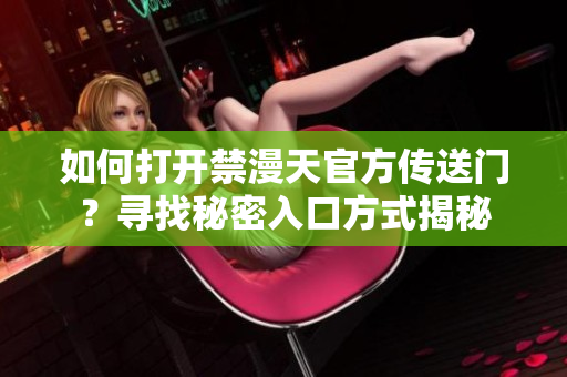 如何打開禁漫天官方傳送門？尋找秘密入口方式揭秘