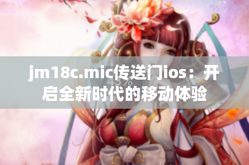 jm18c.mic傳送門ios：開啟全新時(shí)代的移動(dòng)體驗(yàn)