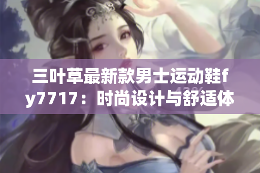 三葉草最新款男士運(yùn)動(dòng)鞋fy7717：時(shí)尚設(shè)計(jì)與舒適體驗(yàn)完美融合