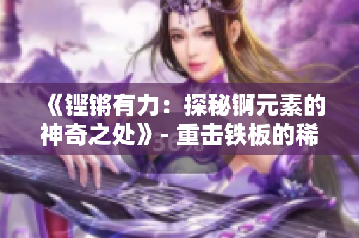 《鏗鏘有力：探秘錒元素的神奇之處》- 重?fù)翳F板的稀有礦產(chǎn)