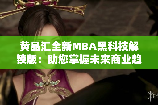 黃品匯全新MBA黑科技解鎖版：助您掌握未來(lái)商業(yè)趨勢(shì)