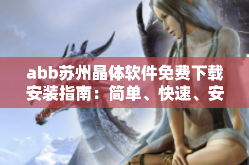 abb蘇州晶體軟件免費(fèi)下載安裝指南：簡(jiǎn)單、快速、安全地獲取abb蘇州晶體軟件