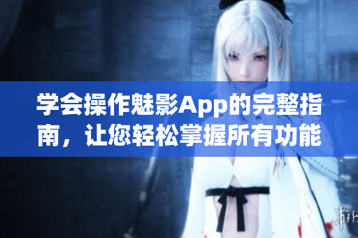 學(xué)會(huì)操作魅影App的完整指南，讓您輕松掌握所有功能與技巧
