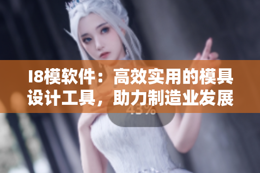 I8模軟件：高效實(shí)用的模具設(shè)計(jì)工具，助力制造業(yè)發(fā)展