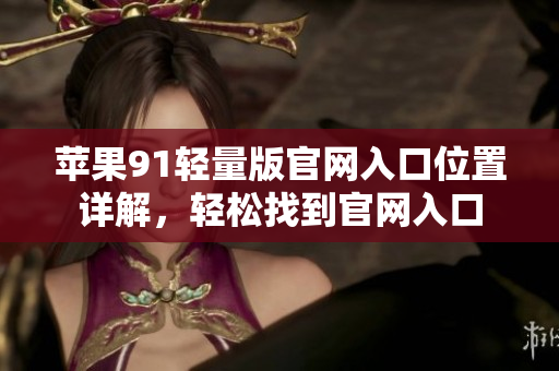 蘋果91輕量版官網(wǎng)入口位置詳解，輕松找到官網(wǎng)入口
