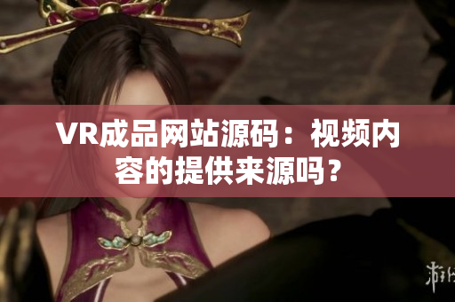 VR成品網(wǎng)站源碼：視頻內(nèi)容的提供來(lái)源嗎？