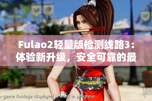 Fulao2輕量版檢測線路3：體驗(yàn)新升級，安全可靠的最佳選擇