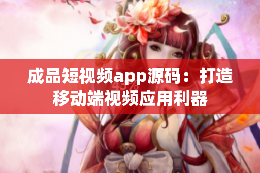 成品短視頻app源碼：打造移動端視頻應(yīng)用利器