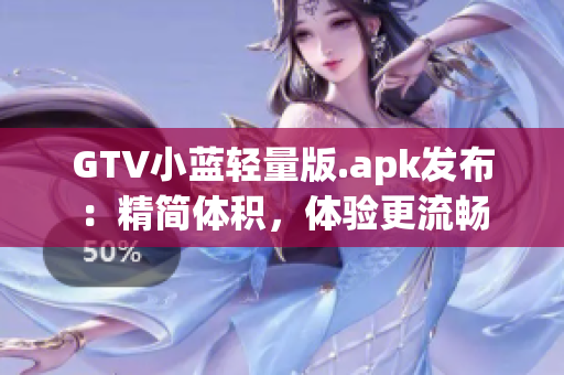 GTV小藍(lán)輕量版.apk發(fā)布：精簡體積，體驗更流暢