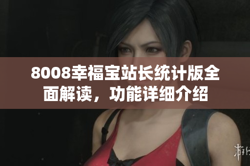 8008幸福寶站長統(tǒng)計版全面解讀，功能詳細(xì)介紹