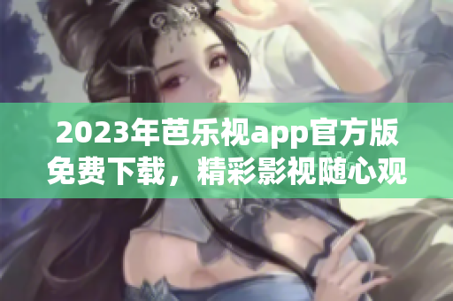 2023年芭樂視app官方版免費下載，精彩影視隨心觀看