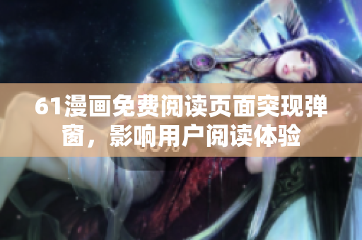 61漫畫免費閱讀頁面突現(xiàn)彈窗，影響用戶閱讀體驗