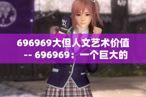 696969大但人文藝術價值  -- 696969：一個巨大的藝術品，蘊含豐富人文情感