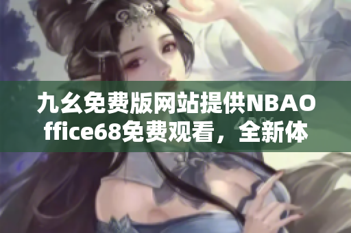 九幺免費(fèi)版網(wǎng)站提供NBAOffice68免費(fèi)觀看，全新體驗(yàn)等你來體驗(yàn)