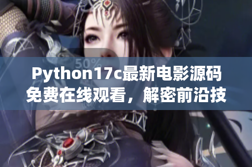 Python17c最新電影源碼免費在線觀看，解密前沿技術(shù)，盡在眼前