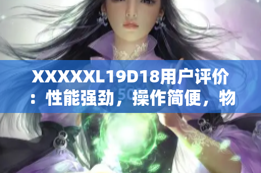 XXXXXL19D18用戶評價：性能強(qiáng)勁，操作簡便，物超所值!