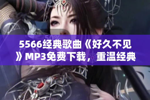 5566經典歌曲《好久不見》MP3免費下載，重溫經典回憶