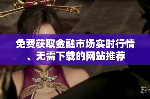 免費(fèi)獲取金融市場實(shí)時行情、無需下載的網(wǎng)站推薦