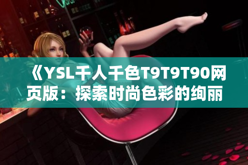 《YSL千人千色T9T9T90網(wǎng)頁版：探索時尚色彩的絢麗世界》