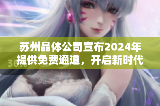 蘇州晶體公司宣布2024年提供免費通道，開啟新時代晶體技術(shù)革命
