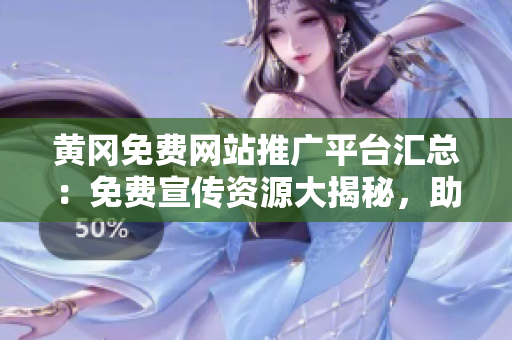黃岡免費網站推廣平臺匯總：免費宣傳資源大揭秘，助力企業(yè)網站快速推廣與增長