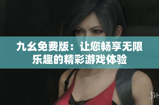 九幺免費版：讓您暢享無限樂趣的精彩游戲體驗