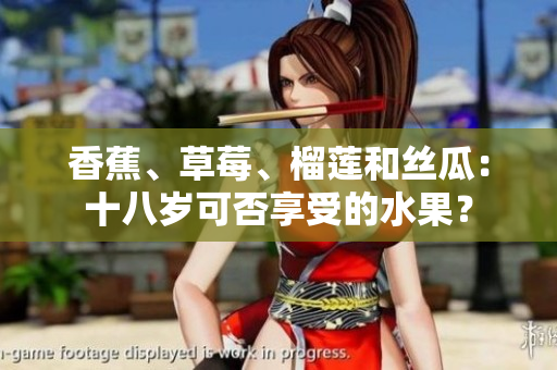 香蕉、草莓、榴蓮和絲瓜：十八歲可否享受的水果？