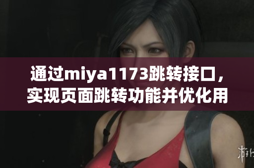 通過miya1173跳轉接口，實現(xiàn)頁面跳轉功能并優(yōu)化用戶體驗