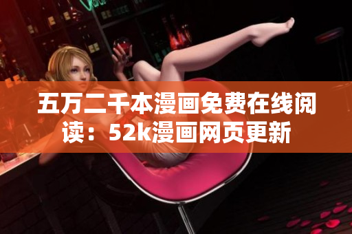 五萬二千本漫畫免費在線閱讀：52k漫畫網(wǎng)頁更新