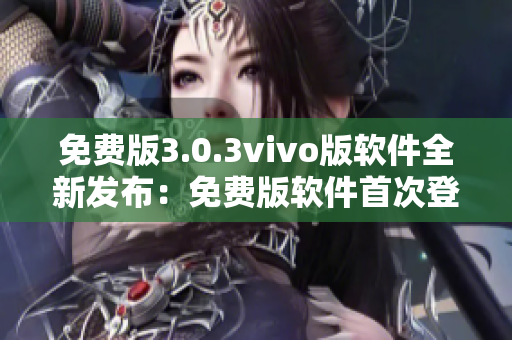 免費版3.0.3vivo版軟件全新發(fā)布：免費版軟件首次登陸vivo平臺