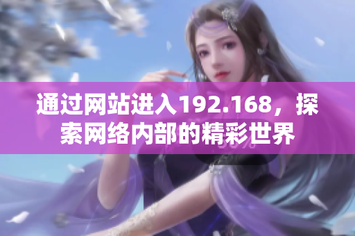 通過網(wǎng)站進入192.168，探索網(wǎng)絡內部的精彩世界