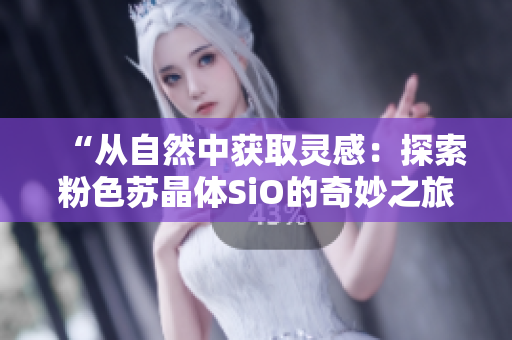 “從自然中獲取靈感：探索粉色蘇晶體SiO的奇妙之旅”