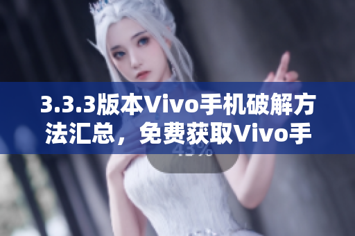 3.3.3版本Vivo手機破解方法匯總，免費獲取Vivo手機破解指南